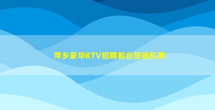 萍乡豪华KTV招聘前台报销机票
